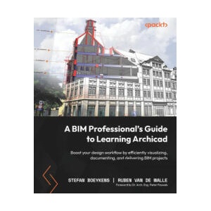 A BIM Professional's Guide to Learning Archicad: Boost your design workflow by efficiently visualizing, documenting, and delivering BIM projects | Ruben van de Walle (ISBN: 9781803246574)
