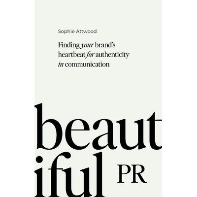 Beautiful PR: Finding Your Brand's Heartbeat for Authenticity in Communication Attwood SophiePaperback