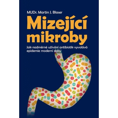 Blaser Martin J.: Mizející mikroby - Jak nadměrné užívání antibiotik vyvolává epidemie moderní doby