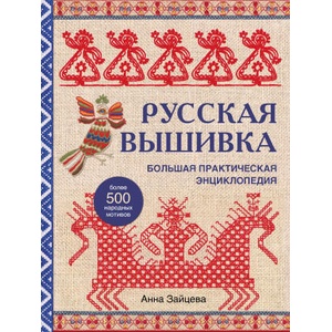 Русская вышивка. Большая практическая энциклопедия (новое оформление) | Анна Зайцева (2022)
