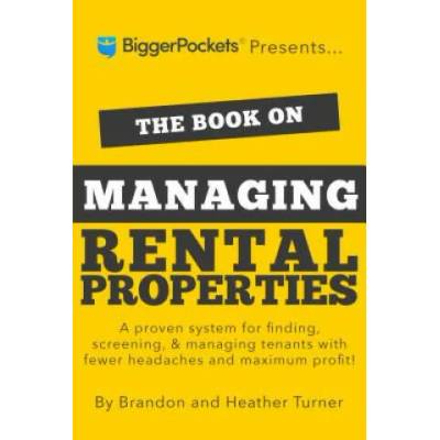 The Book on Managing Rental Properties: A Proven System for Finding, Screening, and Managing Tenants with Fewer Headaches and Maximum Profits | Brandon Turner, Heather Turner