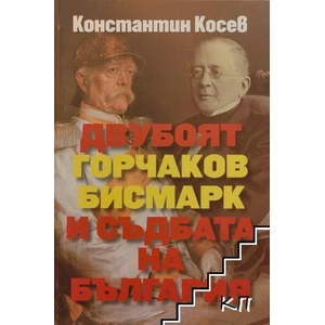 Двубоят Горчаков - Бисмарк и съдбата на България (ISBN: 9789540912967)
