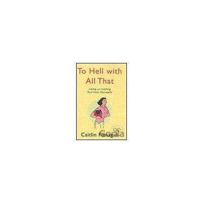 To Hell with All That - Caitlin Flanagan