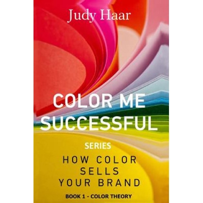 Color Me Successful, How Color Sells Your Brand: Book 1 - Color Theory – Hledejceny.cz