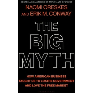 The Big Myth: How American Business Taught Us to Loathe Government and Love the Free Market | Erik M. Conway (ISBN: 9781635573572)
