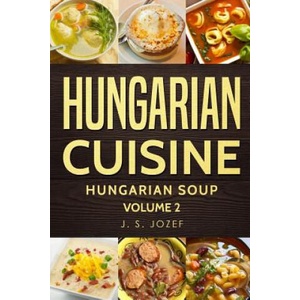 Hungarian Cuisine: Hungarian Soup | J S Jozef (ISBN: 9781723956676)