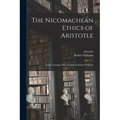 The Nicomachean Ethics of Aristotle: Newly Translated Into English by Robert Williams