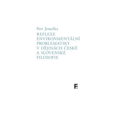 Reflexe environmentální problematiky v dějinách české a slovenské filosofie - Petr Jemelka
