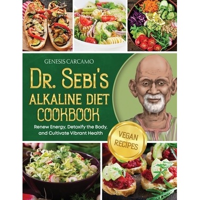 Dr. Sebi's Alkaline Diet Cookbook Renew Energy Detoxify the Body and Cultivate Vibrant Health - Carcamo Genesis