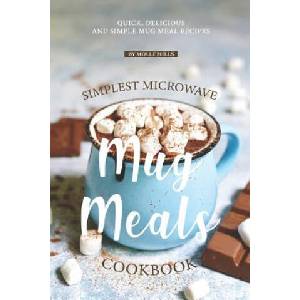 Simplest Microwave Mug Meals Cookbook: Quick, Delicious and Simple Mug Meal Recipes | Molly Mills (2019)