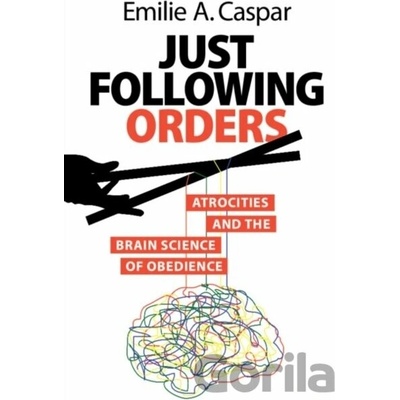 Just Following Orders Atrocities and the Brain Science of Obedience - Caspar Emilie A.