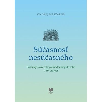 Súčasnosť nesúčasného - Prieniky slovenskej a maďarskej filozofie v 19. storočí