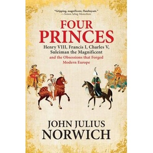 Four Princes: Henry VIII, Francis I, Charles V, Suleiman the Magnificent and the Obsessions That Forged Modern Europe | John Julius Norwich (ISBN: 9780802128096)