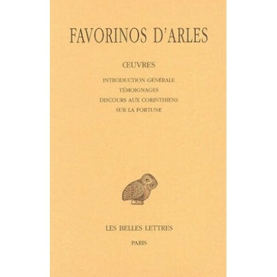 Favorinos D'Arles, Oeuvres - Tome I: Introduction Generale - Temoignages - Discours Aux Corinthiens - Sur La Fortune