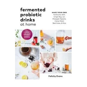 Fermented Probiotic Drinks at Home: Make Your Own Kombucha, Kefir, Ginger Bug, Jun, Pineapple Tepache, Honey Mead, Beet Kvass, and More | Felicity Evans (ISBN: 9781615194483)