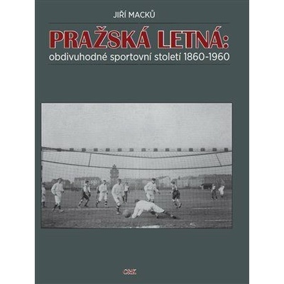 Pražská Letná: obdivuhodné sportovní století 1860-1960 - Macků Jiří