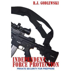 Independent Force Protection: Private Security for Preppers | R J Godlewski (2015)