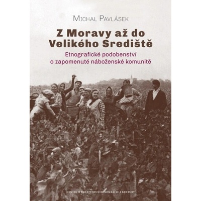 Z Moravy až do Velikého Srediště - Etnografické podobenství o zapomenuté náboženské komunitě - Michal Pavlásek