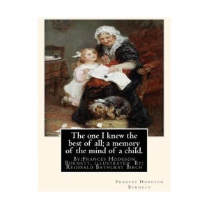 The one I knew the best of all; a memory of the mind of a child. : By: Frances Hodgson Burnett, illustrated By: Reginald B(Bathurst) Birch (May 2, 1856 | Frances Hodgson Burnett, Reginald B Birch (ISBN: 9781539379911)