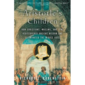 Aristotle's Children: How Christians, Muslims, and Jews Rediscovered Ancient Wisdom and Illuminated the Middle Ages | Richard E. Rubenstein (2004)