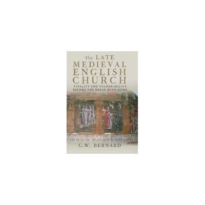 The Late Medieval English Church: Vitality and Vulnerability Before the Break with Rome - (Bernard G. W.)