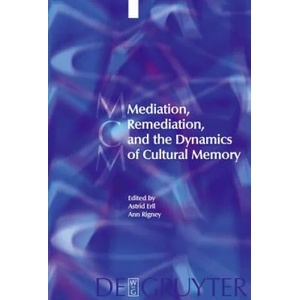 Mediation, Remediation, and the Dynamics of Cultural Memory | Astrid Erll, Ann Rigney (ISBN: 9783110283969)