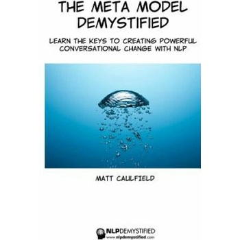 The Meta Model Demystified: Learn The Keys To Creating Powerful Conversational Change With NLP