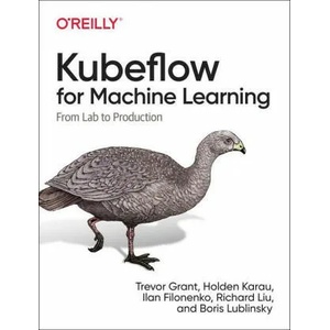 Kubeflow for Machine Learning | Holden Karau, Trevor Grant, Ilan Filonenko, Richard Liu (ISBN: 9781492050124)
