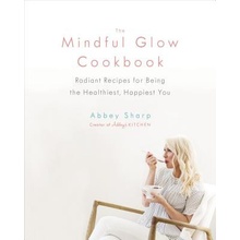 Mindful Glow Cookbook - Radiant Recipes for Being the Healthiest, Happiest You Sharp AbbeyPevná vazba