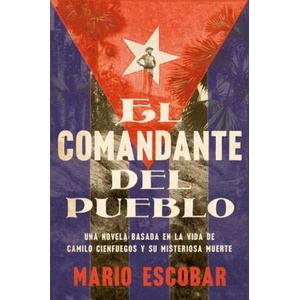 Village Commander, the El Comandante del Pueblo (Spanish Edition): Una Novela Basada En La Vida de Camilo Cienfuegos Y Su Misteriosa Muerte | Mario Escobar (ISBN: 9780063292062)