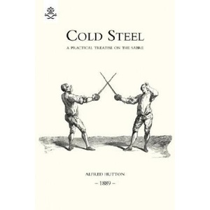 Cold Steel: a Practical Treatise on the Sabre | Alfred Hutton (2005)