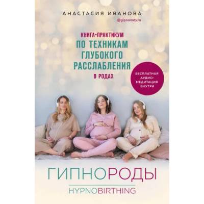 Гипнороды. Книга-практикум по техникам глубокого расслабления в родах (+ аудиозапись) | А. Б. Иванова
