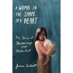 A Womb in the Shape of a Heart: My Story of Miscarriage and Motherhood | Gallant Joanne (2021)