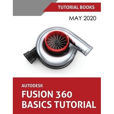 Autodesk Fusion 360 Basics Tutorial: May 2020 - (Tutorial Books)
