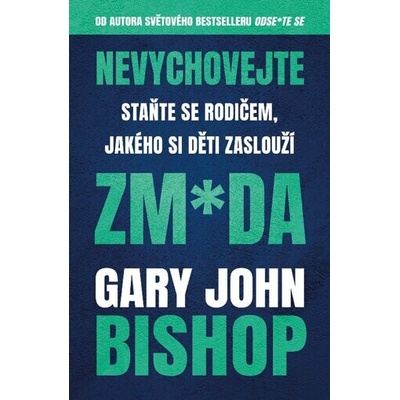 Nevychovejte zm*da Staňte se rodičem, jakého si děti zaslouží - Gary John Bishop