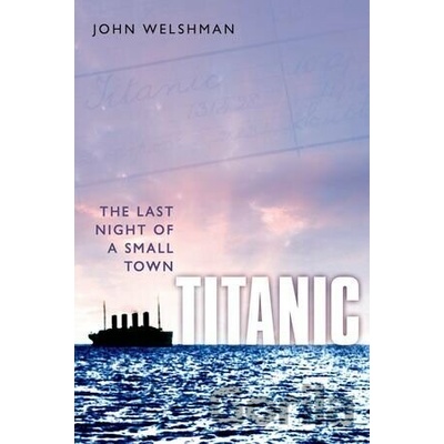 Titanic The Last Night of a Small Town - John Welshman