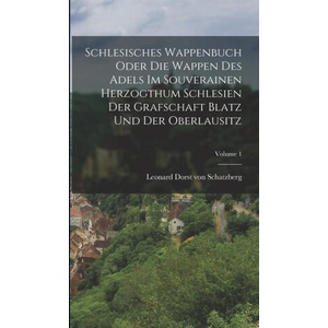 Schlesisches Wappenbuch Oder Die Wappen Des Adels Im Souverainen Herzogthum Schlesien Der Grafschaft Blatz Und Der Oberlausitz; Volume 1 | Leonard Dorst von Schatzberg (ISBN: 9781018832913)