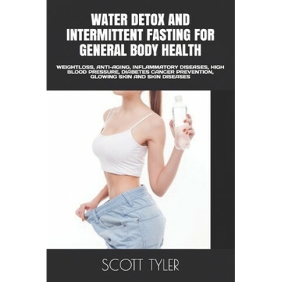 Water Detox and Intermittent Fasting for General Body Health: Weightloss, Anti-Aging, Inflammatory Diseases, High Blood Pressure, Diabetes Cancer Prev