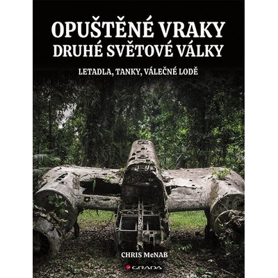 OPUŠTĚNÉ VRAKY DRUHÉ SVĚTOVÉ VÁLKY LETADLA,TANKY,VÁLEČNÉ LOD - McNab Chris – Zboží Mobilmania