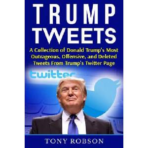 Trump Tweets: A Collection of Donald Trump's Most Outrageous, Offensive, and Deleted Tweets From Trump's Twitter Page: (Booklet) | Tony Robson (ISBN: 9781541159556)