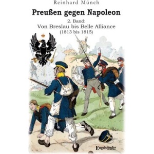 Preußen gegen Napoleon 2. Band: Von Breslau bis Belle Alliance (1813 bis 1815) | Reinhard Münch (2023)