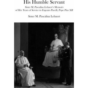 His Humble Servant - Sister M. Pascalina Lehnert`s Memoirs of Her Years of Service to Eugenio Pacelli, Pope Pius XII | M. Pascalina Lehnert, Susan Johnson (ISBN: 9781587313677)