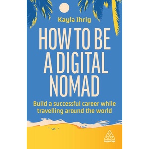 How to Be a Digital Nomad: Build a Successful Career While Travelling the World | Kayla Ihrig (ISBN: 9781398613058)