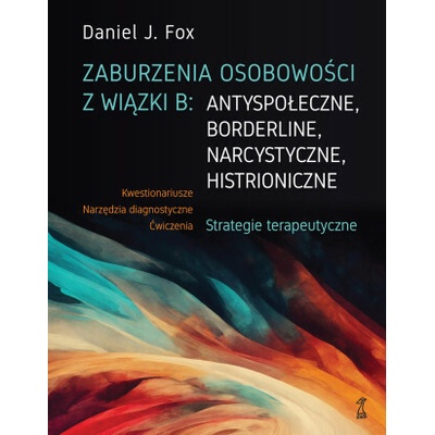 Zaburzenia osobowości z wiązki B: antyspołeczne, borderline, narcystyczne, histroniczne. Strategie t Daniel J. Fox – Hledejceny.cz