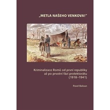 Metla našeho venkova! - Kriminalizace Romů od první republiky až po ­prvotní fázi protektorátu 1918-1941 - Pavel Baloun