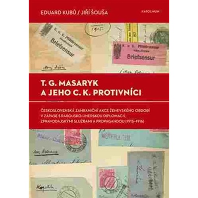 T. G. Masaryk a jeho c.k. protivníci. Československá zahraniční akce ženevskéh období v zápase s rakousko-uherskou diplomacií, zpravodajskými službami a propagandou - 1915-1916 - Jiří Šouša, Eduard K