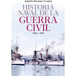 HISTORIA NAVAL GUERRA CIVIL 1936-1939 | MORALES TRUEBA, ADOLFO (2023)