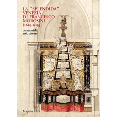 splendida/ Venezia di Francesco Morosini (1619-1694). Cerimoniali, arti, cultura