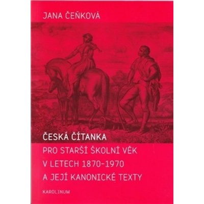 Česká čítanka pro starší školní věk v letech 1870 - 1970 a její kanonické texty - Jana Čeňková