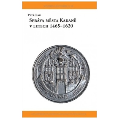 Správa města Kadaně v letech 1465-1620 - Petr Rak